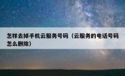 怎样去掉手机云服务号码（云服务的电话号码怎么删除）