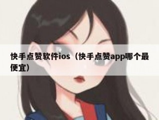 快手点赞软件ios（快手点赞app哪个最便宜）
