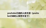 youtube订阅的人找不到（youtube订阅的人突然不见了）