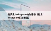 免费上instagram的加速器（能上instagram的加速器）