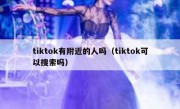 tiktok有附近的人吗（tiktok可以搜索吗）