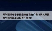 天气预报哪个软件最准还没有广告（天气预报哪个软件最准还没有广告的）