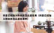 抖音已经加入粉丝团怎么退出来（抖音已经加入粉丝团怎么退出来啊）