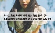 ins上发的快拍可以看到浏览记录吗（ins上发的快拍可以看到浏览记录吗怎么设置）