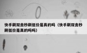 快手刷双击秒刷低价是真的吗（快手刷双击秒刷低价是真的吗吗）