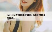 twitter注册需要花钱吗（注册推特用花钱吗）
