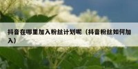 抖音在哪里加入粉丝计划呢（抖音粉丝如何加入）