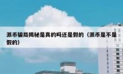 派币骗局揭秘是真的吗还是假的（派币是不是假的）