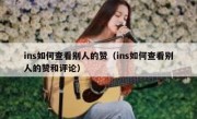 ins如何查看别人的赞（ins如何查看别人的赞和评论）