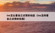 ins怎么看自己点赞的动态（ins怎样看自己点赞的东西）