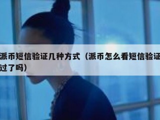 派币短信验证几种方式（派币怎么看短信验证过了吗）
