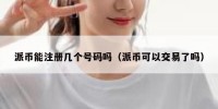 派币能注册几个号码吗（派币可以交易了吗）