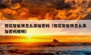 樱花智能锁怎么添加密码（樱花智能锁怎么添加密码视频）