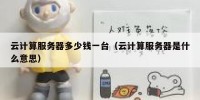 云计算服务器多少钱一台（云计算服务器是什么意思）