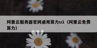 阿里云服务器官网通用算力u1（阿里云免费算力）