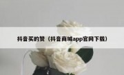 抖音买的赞（抖音商城app官网下载）