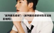 “前列腺炎症状”（前列腺炎症状对性生活有影响吗）