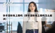 快手涨粉有上限吗（快手涨粉有上限吗怎么解决）