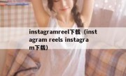 instagramreel下载（instagram reels instagram下载）