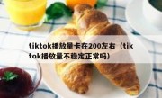 tiktok播放量卡在200左右（tiktok播放量不稳定正常吗）
