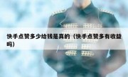快手点赞多少给钱是真的（快手点赞多有收益吗）