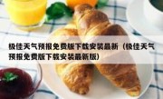 极佳天气预报免费版下载安装最新（极佳天气预报免费版下载安装最新版）