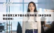 快手涨赞工具下载什么软件好用（快手怎样涨赞比较快）