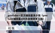 youtube一百万播放量多少钱（youtube播放量100万会得到多少钱）