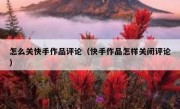 怎么关快手作品评论（快手作品怎样关闭评论）