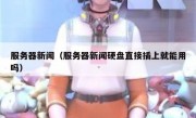 服务器新闻（服务器新闻硬盘直接插上就能用吗）