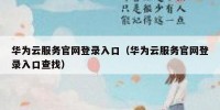 华为云服务官网登录入口（华为云服务官网登录入口查找）