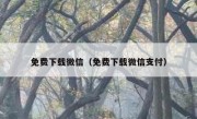免费下载微信（免费下载微信支付）