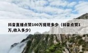 抖音直播点赞100万提现多少（抖音点赞1万,收入多少）