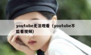 youtube无法观看（youtube不能看视频）