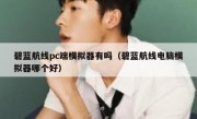 碧蓝航线pc端模拟器有吗（碧蓝航线电脑模拟器哪个好）