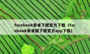 facebook安卓下载官方下载（facebook安卓版下载官方app下载）