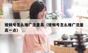 视频号怎么推广流量高（视频号怎么推广流量高一点）