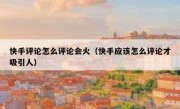 快手评论怎么评论会火（快手应该怎么评论才吸引人）