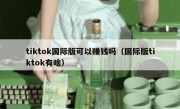 tiktok国际版可以赚钱吗（国际版tiktok有啥）