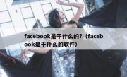 facebook是干什么的?（facebook是干什么的软件）
