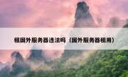 租国外服务器违法吗（国外服务器租用）