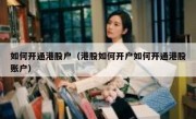 如何开通港股户（港股如何开户如何开通港股账户）