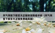 天气预报下载官方正版安装教程手机（天气预报下载官方正版免费最新版）