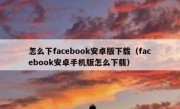 怎么下facebook安卓版下载（facebook安卓手机版怎么下载）