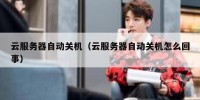 云服务器自动关机（云服务器自动关机怎么回事）