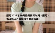 限号2022年10月最新限号时间（限号2022年10月最新限号时间天津）