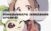 如何购买商标和知识产权（如何购买商标和知识产权保护书）