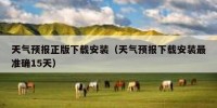 天气预报正版下载安装（天气预报下载安装最准确15天）