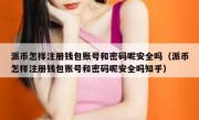 派币怎样注册钱包账号和密码呢安全吗（派币怎样注册钱包账号和密码呢安全吗知乎）