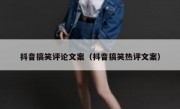 抖音搞笑评论文案（抖音搞笑热评文案）